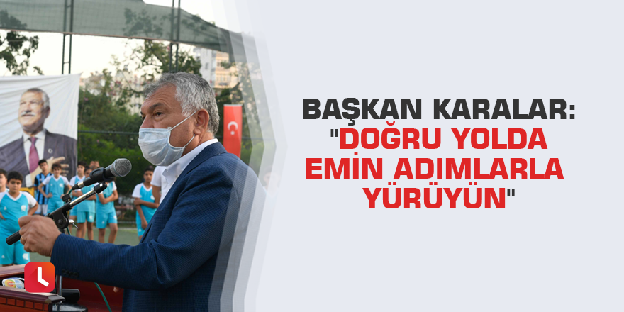 Başkan Karalar: "Doğru yolda emin adımlarla yürüyün"