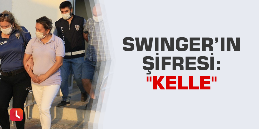 Swinger’in şifresi: "Kelle"