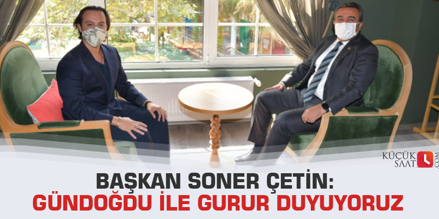 Başkan Soner Çetin: Gündoğdu ile gurur duyuyoruz