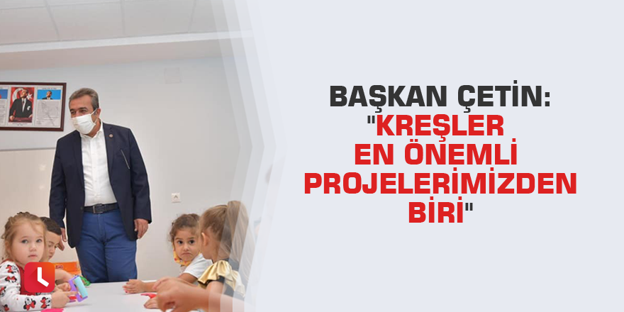 Başkan Çetin: "Kreşler en önemli projelerimizden biri"