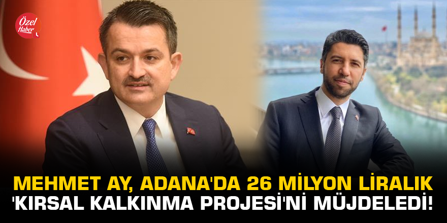 Mehmet Ay, Adana'da 26 milyon liralık 'Kırsal Kalkınma Projesi'ni müjdeledi!