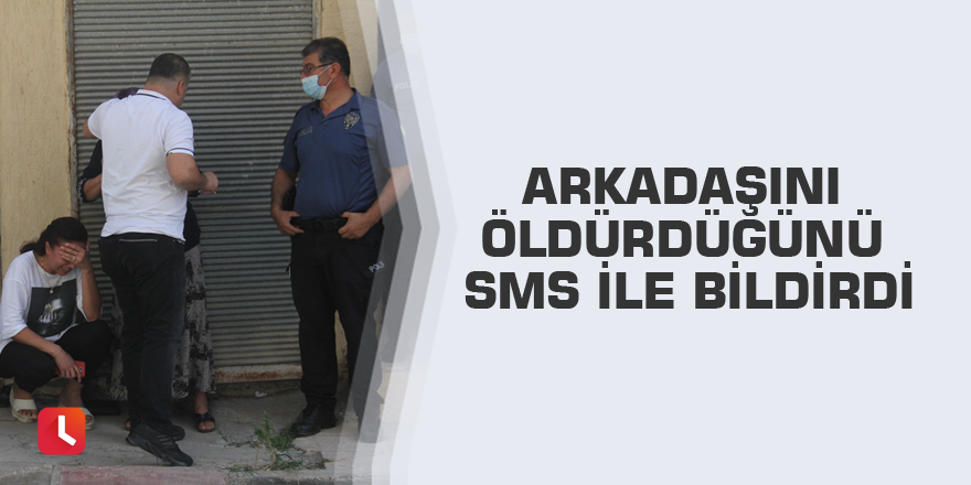 Arkadaşını öldürdüğünü SMS ile bildirdi