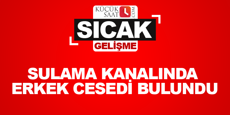 Sulama kanalında erkek cesedi bulundu