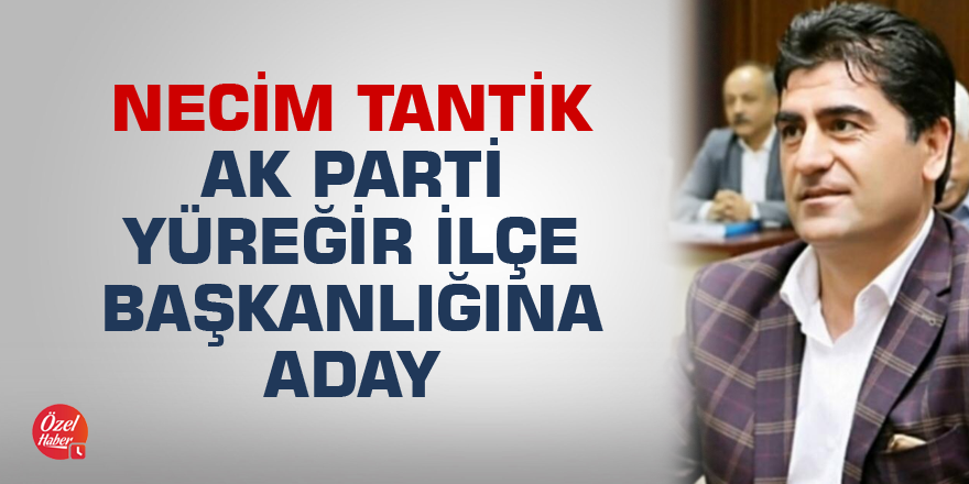 Necim Tantik AK Parti Yüreğir İlçe Başkanlığına aday