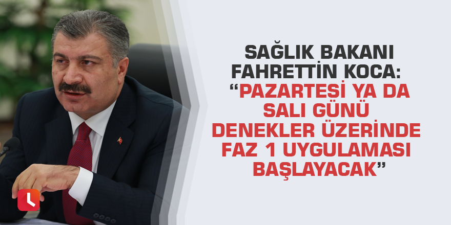 Sağlık Bakanı Fahrettin Koca: “Pazartesi ya da Salı günü denekler üzerinde faz 1 uygulaması başlayacak”