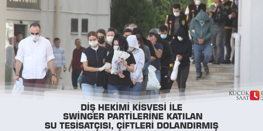 Diş hekimi kisvesi ile swinger partilerine katılan su tesisatçısı, çiftleri dolandırmış