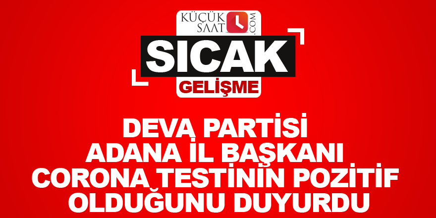 Deva Partisi Adana il başkanı corona testinin pozitif olduğunu duyurdu