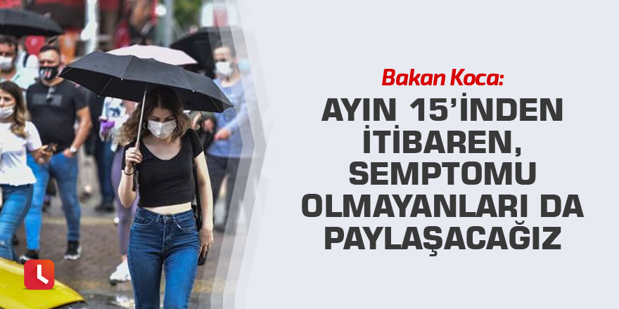 Koca: Ayın 15’inden itibaren, semptomu olmayanları da paylaşacağız