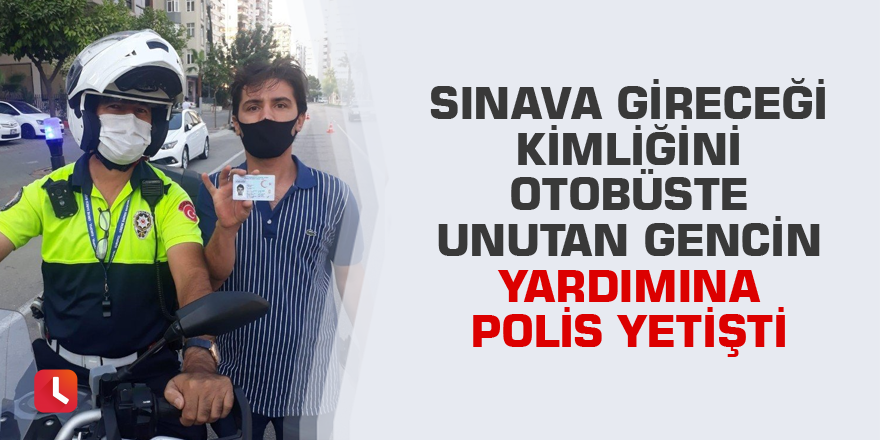 Sınava gireceği kimliğini otobüste unutan gencin yardımına polis yetişti