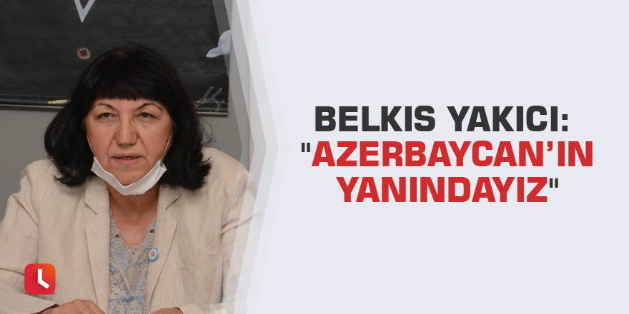 Belkıs Yakıcı: "Azerbaycan’ın yanındayız"