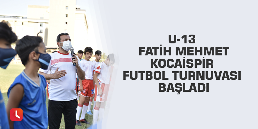 U-13 Fatih Mehmet Kocaispir Futbol Turnuvası başladı