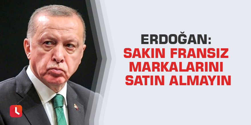 Erdoğan: Sakın Fransız markalarını satın almayın