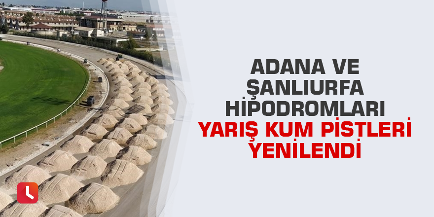 Adana ve Şanlıurfa Hipodromları yarış kum pistleri yenilendi