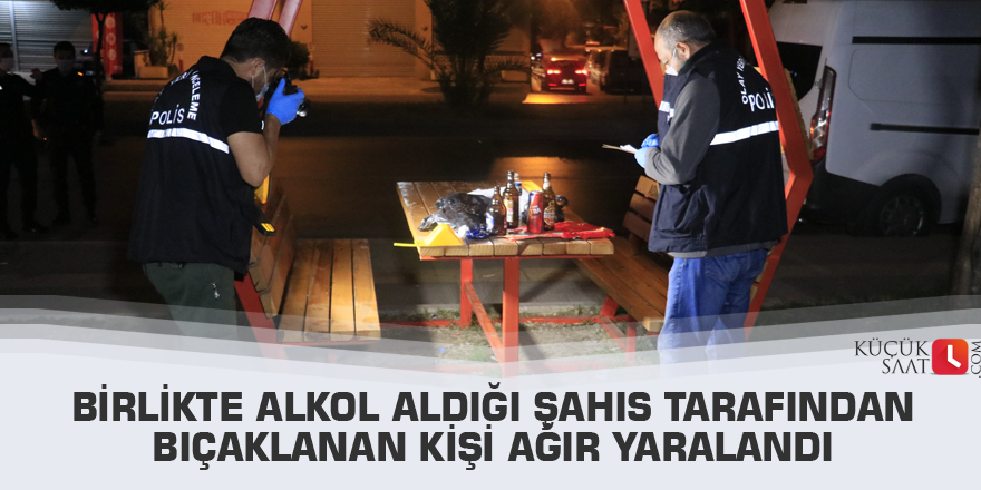 Birlikte alkol aldığı şahıs tarafından bıçaklanan kişi ağır yaralandı