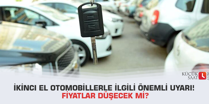 İkinci el otomobillerle ilgili önemli uyarı! Fiyatlar düşecek mi?