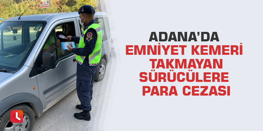 Adana’da emniyet kemeri takmayan sürücülere para cezası