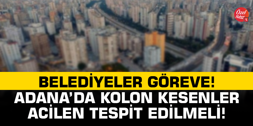 Belediyeler acil göreve! Adana’da kolon kesenler tespit edilmeli!