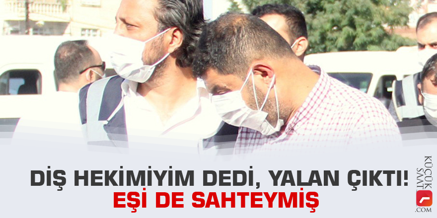 Diş hekimiyim dedi, yalan çıktı! Eşi de sahteymiş