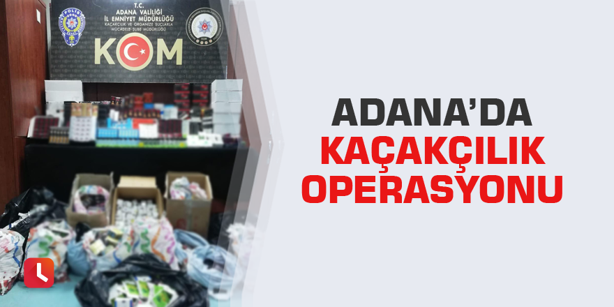 Adana’da kaçakçılık operasyonu