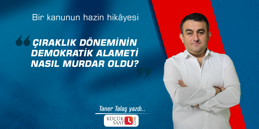 Çıraklık döneminin demokratik alameti nasıl murdar oldu? Bir kanunun hazin hikâyesi