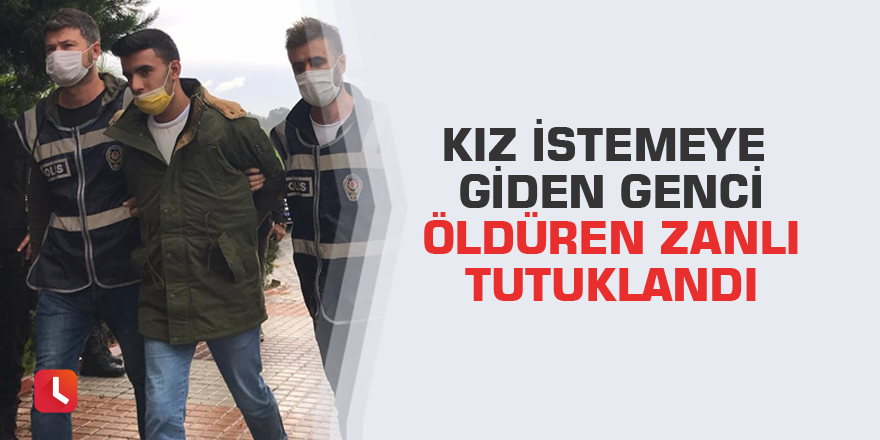 Kız istemeye giden genci öldüren zanlı tutuklandı