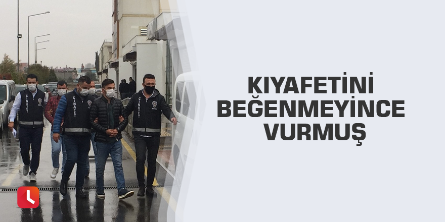 Kıyafetini beğenmeyince vurmuş