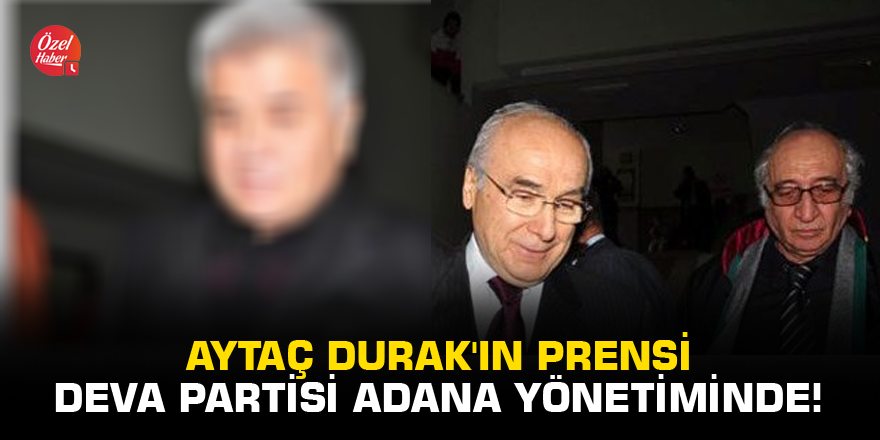 Aytaç Durak'ın prensi Deva Partisi Adana yönetiminde!