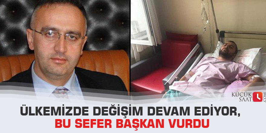 Ülkemizde değişim devam ediyor, bu sefer başkan vurdu