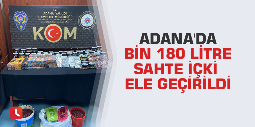 Adana'da bin 180 litre sahte içki ele geçirildi