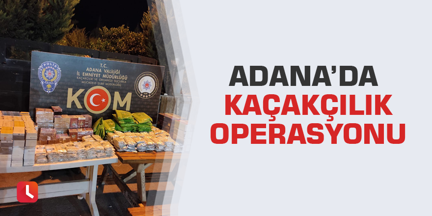 Adana’da kaçakçılık operasyonu