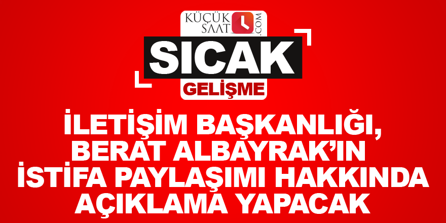 İletişim Başkanlığı, Berat Albayrak’ın istifa paylaşımı hakkında açıklama yapacak