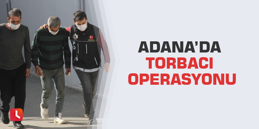 Adana’da torbacı operasyonu