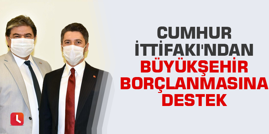 Cumhur İttifakı'ndan büyükşehir borçlanmasına destek