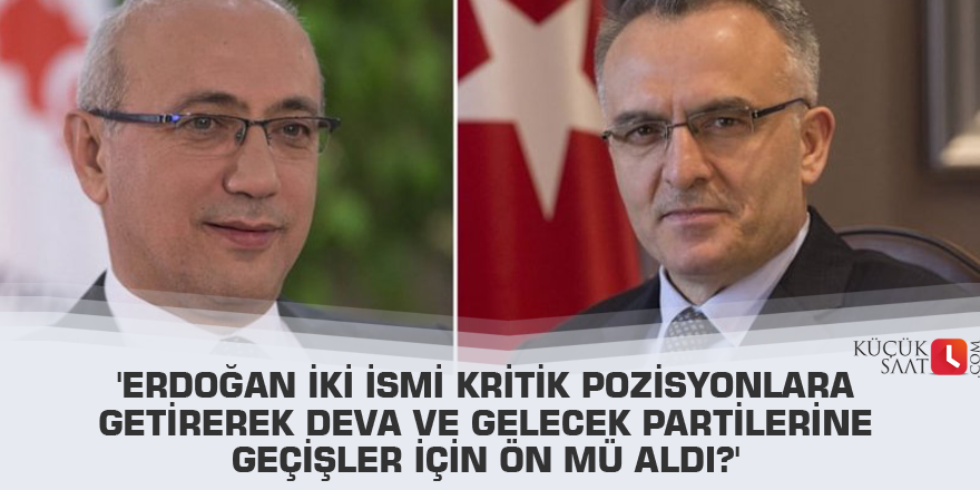 'Erdoğan iki ismi kritik pozisyonlara getirerek DEVA ve Gelecek partilerine geçişler için ön mü aldı?'