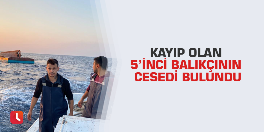 Kayıp olan 5’inci balıkçının cesedi bulundu