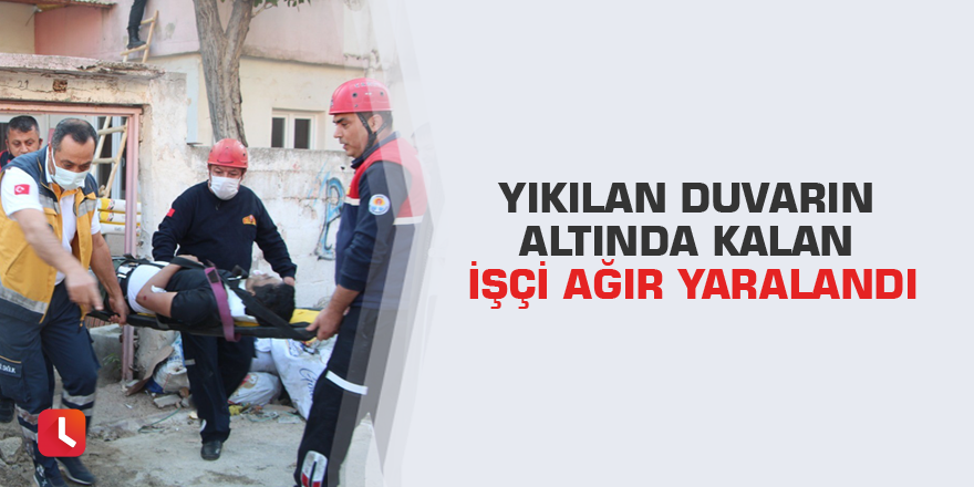 Yıkılan duvarın altında kalan işçi ağır yaralandı