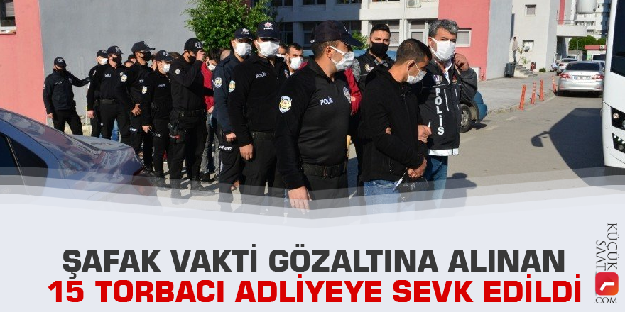 Şafak vakti gözaltına alınan 15 torbacı adliyeye sevk edildi