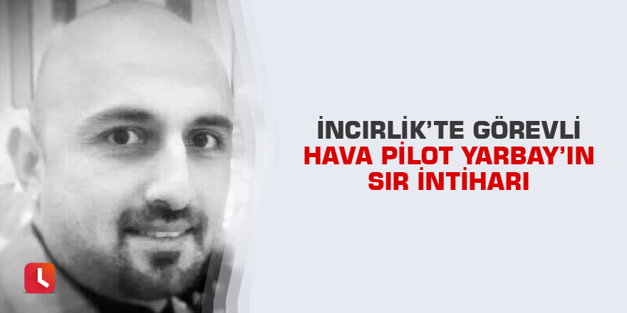 İncirlik’te görevli Hava Pilot Yarbay’ın sır intiharı