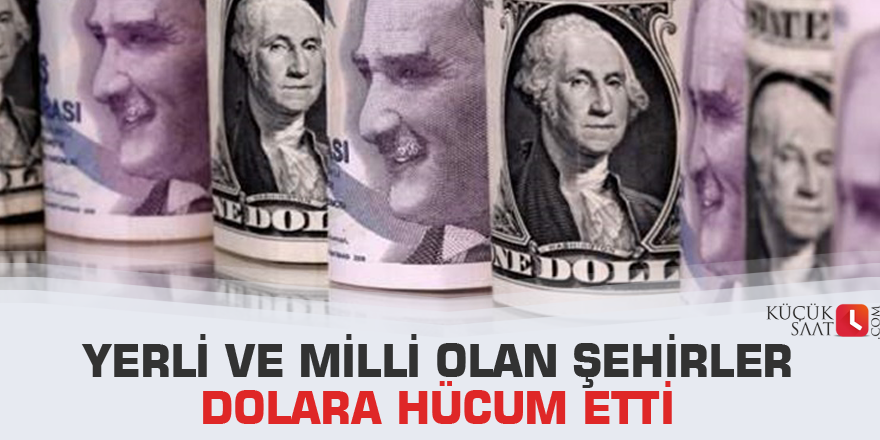 Yerli ve Milli olan şehirler Dolara hücum etti