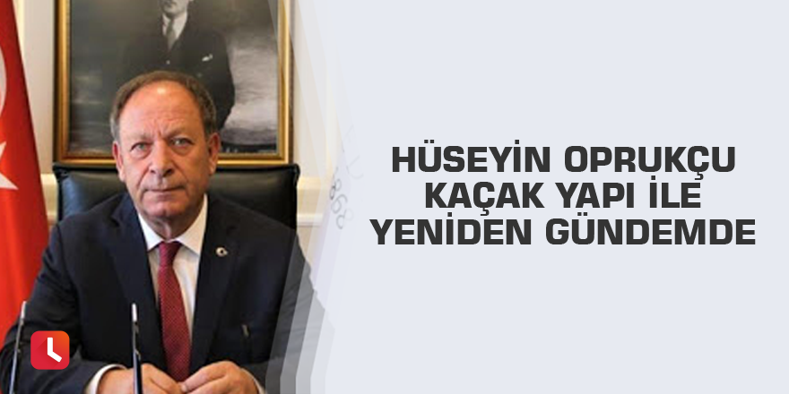 Hüseyin Oprukçu kaçak yapı ile yeniden gündemde