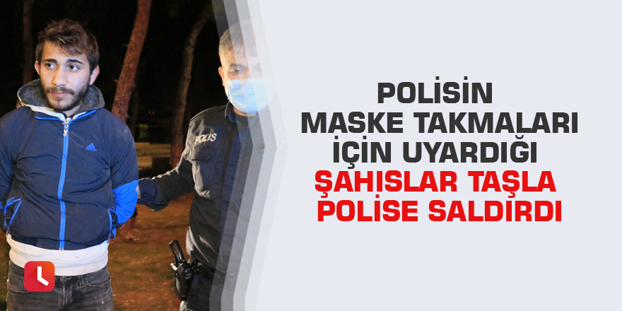 Polisin maske takmaları için uyardığı şahıslar taşla polise saldırdı