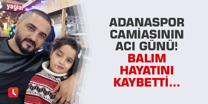 Adanaspor camiasının acı günü! Balım hayatını kaybetti...