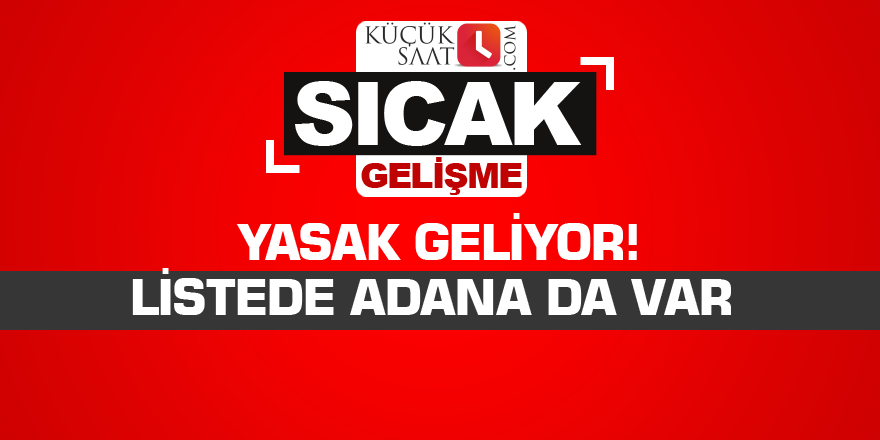 Yasak geliyor! Listede Adana da var