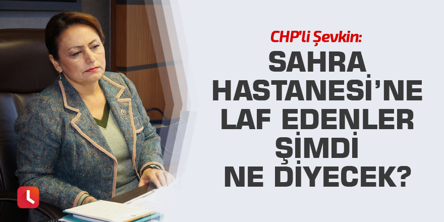 “Sahra Hastanesi’ne laf edenler şimdi ne diyecek?”