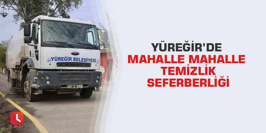 Yüreğir’de mahalle mahalle temizlik seferberliği