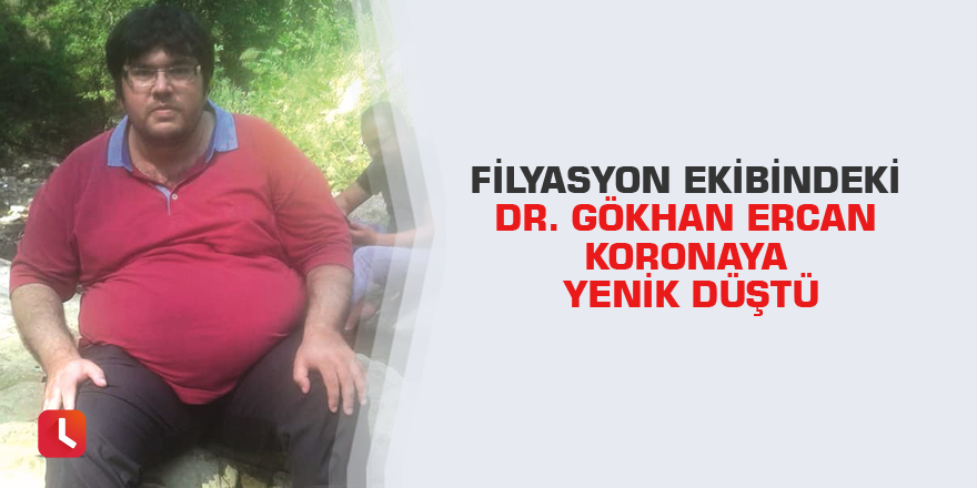 Filyasyon ekibindeki Dr. Gökhan Ercan koronaya yenik düştü