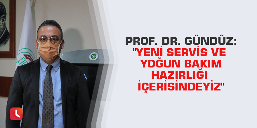 Prof. Dr. Gündüz: "Yeni servis ve yoğun bakım hazırlığı içerisindeyiz"