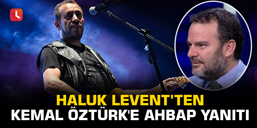 Haluk Levent’ten Kemal Öztürk'e Ahbap yanıtı