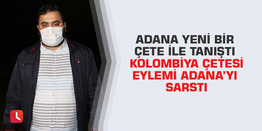 Adana Yeni bir çete ile tanıştı Kolombiya çetesi eylemi Adana’yı sarstı