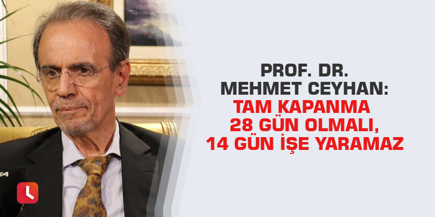 Prof. Dr. Mehmet Ceyhan: Tam kapanma 28 gün olmalı, 14 gün işe yaramaz